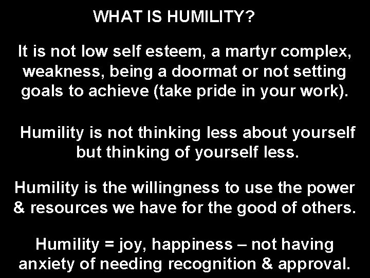 WHAT IS HUMILITY? It is not low self esteem, a martyr complex, weakness, being WHAT IS HUMILITY? It is not low self esteem, a martyr complex, weakness, being
