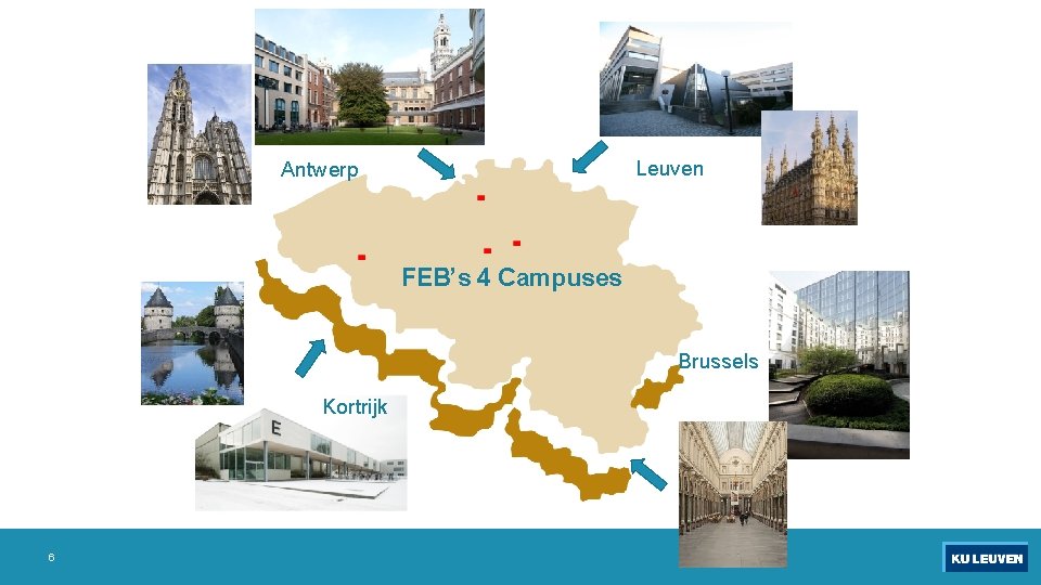 Leuven Antwerp FEB’s 4 Campuses Brussels Kortrijk 6 