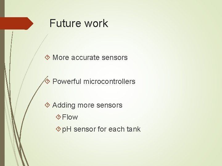 Future work More accurate sensors Powerful microcontrollers Adding more sensors Flow p. H sensor