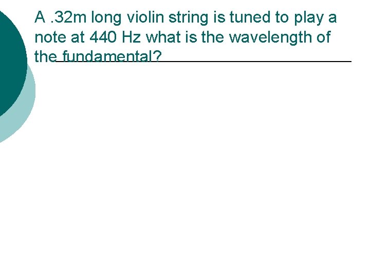 A. 32 m long violin string is tuned to play a note at 440