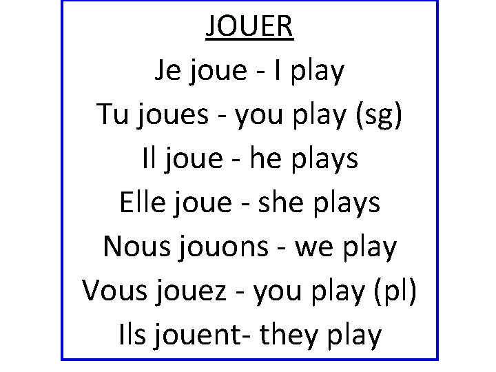 JOUER Je joue - I play Tu joues - you play (sg) Il joue