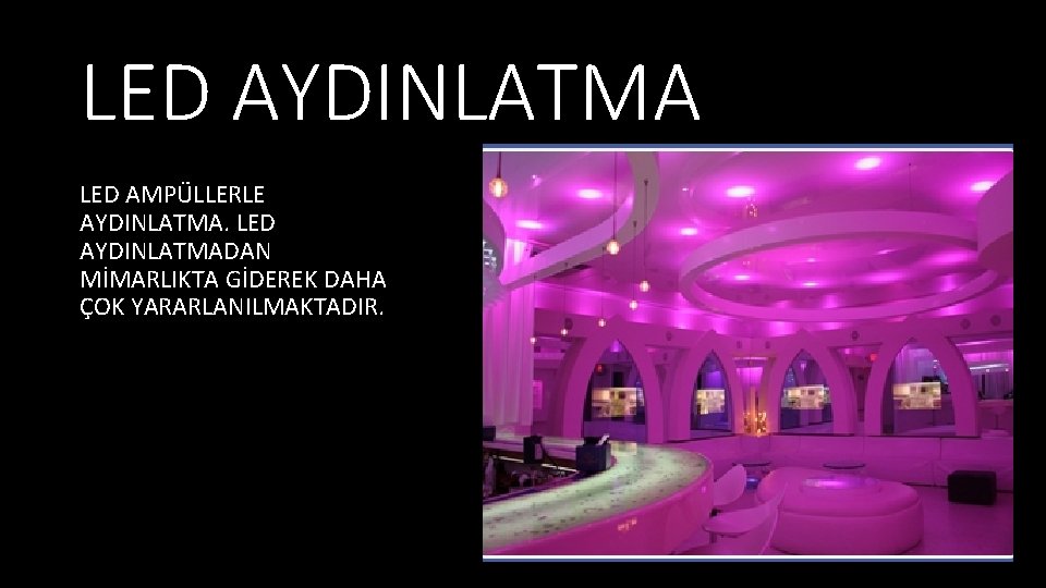 LED AYDINLATMA LED AMPÜLLERLE AYDINLATMA. LED AYDINLATMADAN MİMARLIKTA GİDEREK DAHA ÇOK YARARLANILMAKTADIR. 