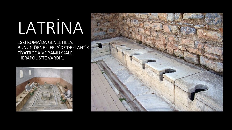 LATRİNA ESKİ ROMA’DA GENEL HELA. BUNUN ÖRNEKLERİ SİDE’DEKİ ANTİK TİYATRODA VE PAMUKKALE HİERAPOLİS’TE VARDIR.