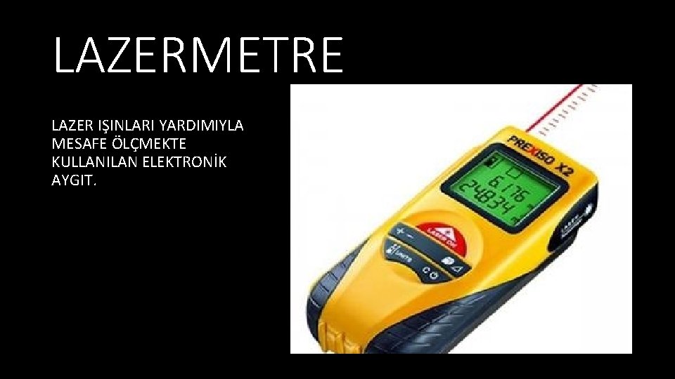 LAZERMETRE LAZER IŞINLARI YARDIMIYLA MESAFE ÖLÇMEKTE KULLANILAN ELEKTRONİK AYGIT. 