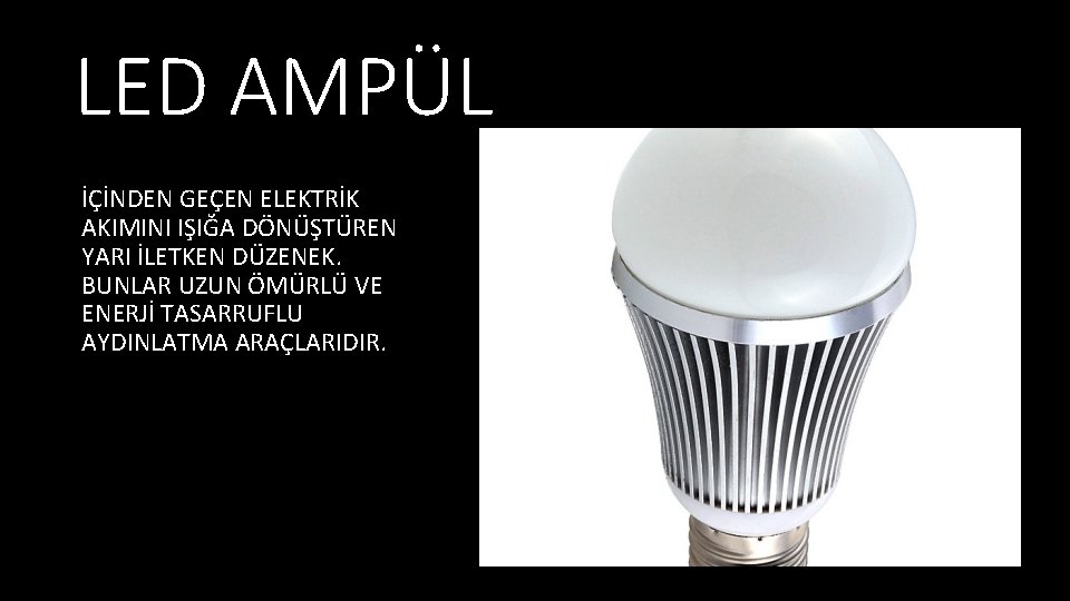 LED AMPÜL İÇİNDEN GEÇEN ELEKTRİK AKIMINI IŞIĞA DÖNÜŞTÜREN YARI İLETKEN DÜZENEK. BUNLAR UZUN ÖMÜRLÜ