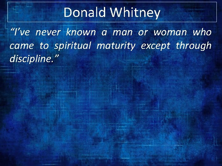 Donald Whitney “I’ve never known a man or woman who came to spiritual maturity