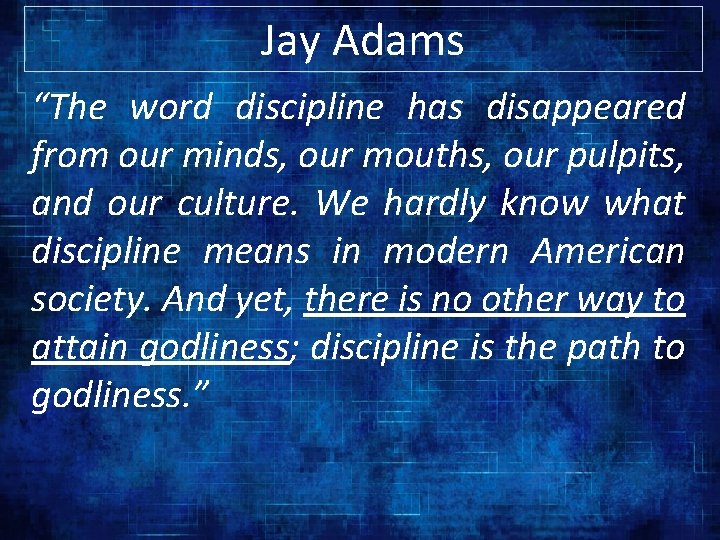 Jay Adams “The word discipline has disappeared from our minds, our mouths, our pulpits,