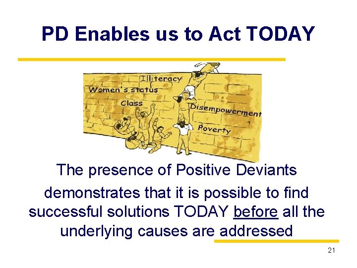 PD Enables us to Act TODAY The presence of Positive Deviants demonstrates that it