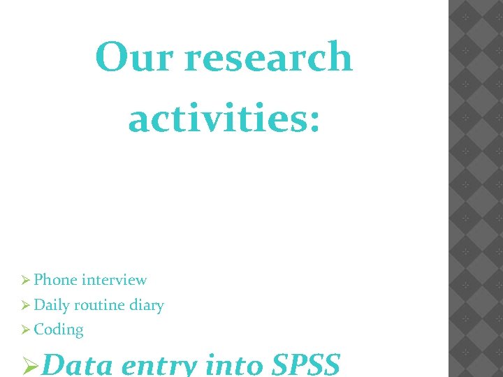 Our research activities: Ø Phone Ø Daily interview routine diary Ø Coding ØData entry