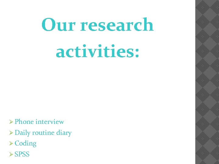 Our research activities: Ø Phone Ø Daily interview routine diary Ø Coding Ø SPSS