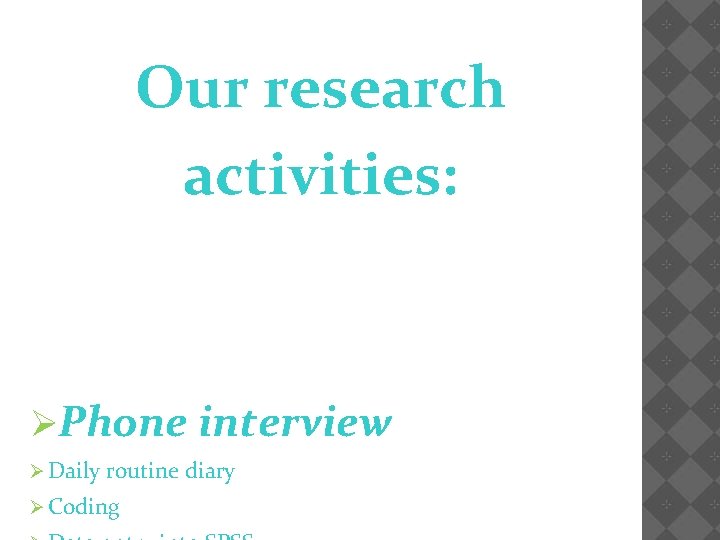 Our research activities: ØPhone interview Ø Daily routine diary Ø Coding 