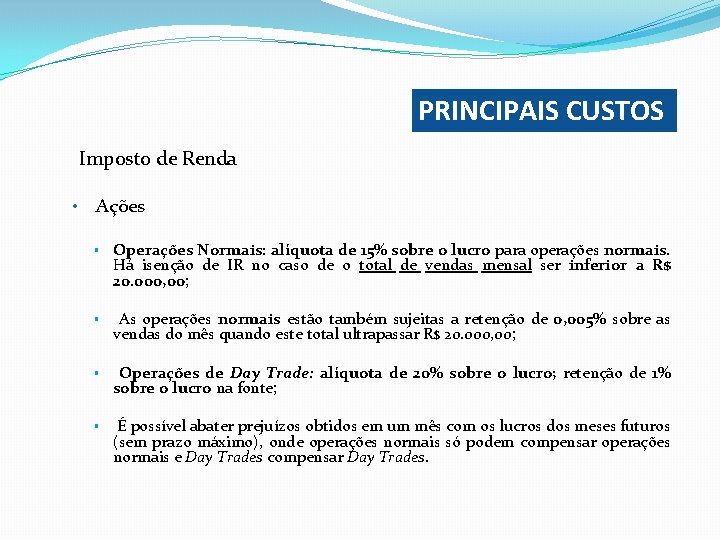 PRINCIPAIS CUSTOS Imposto de Renda • Ações § Operações Normais: alíquota de 15% sobre