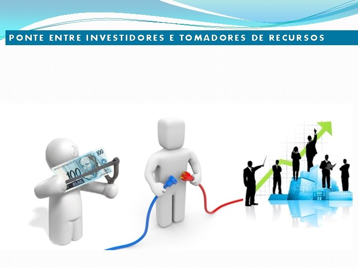 PONTE ENTRE INVESTIDORES E TOMADORES DE RECURSOS 