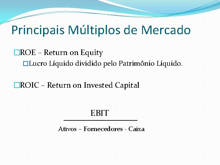 Principais Múltiplos de Mercado �ROE – Return on Equity �Lucro Líquido dividido pelo Patrimônio