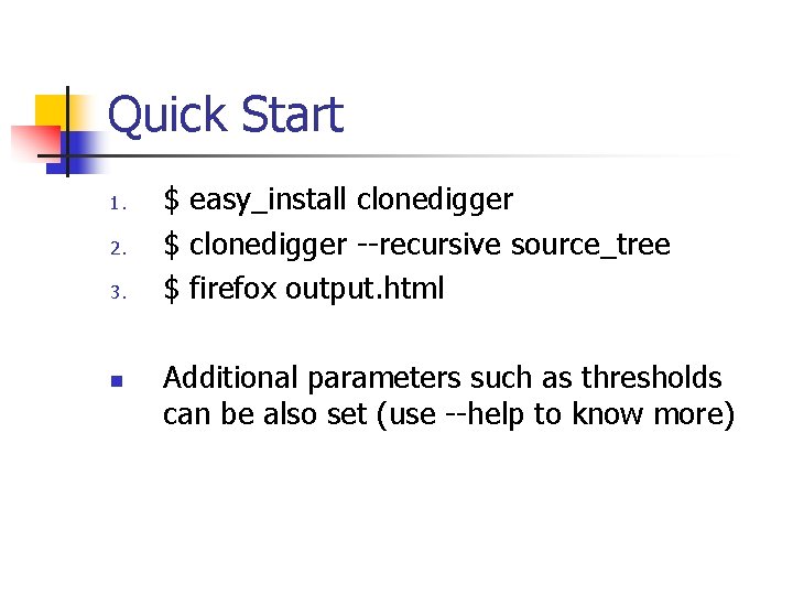 Quick Start 1. 2. 3. n $ easy_install clonedigger $ clonedigger --recursive source_tree $