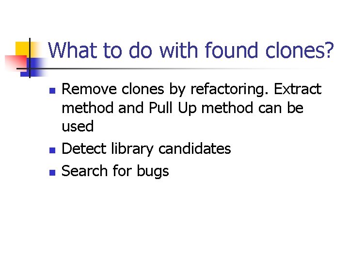 What to do with found clones? n n n Remove clones by refactoring. Extract