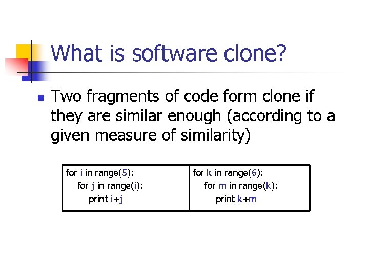 What is software clone? n Two fragments of code form clone if they are