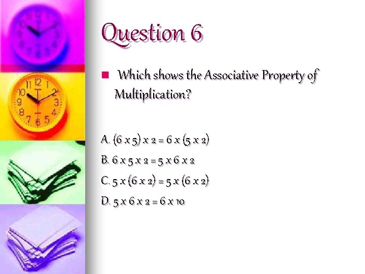 Question 6 n Which shows the Associative Property of Multiplication? A. (6 x 5)