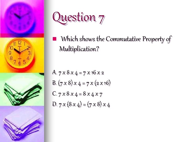 Question 7 n Which shows the Commutative Property of Multiplication? A. 7 x 8
