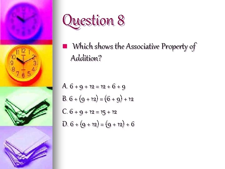 Question 8 n Which shows the Associative Property of Addition? A. 6 + 9