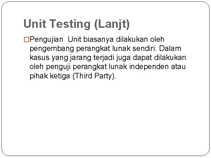 Unit Testing (Lanjt) �Pengujian Unit biasanya dilakukan oleh pengembang perangkat lunak sendiri. Dalam kasus