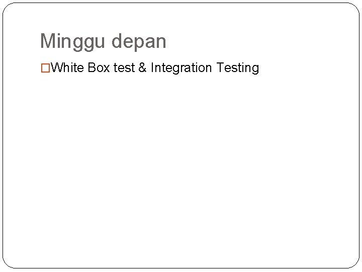Minggu depan �White Box test & Integration Testing 