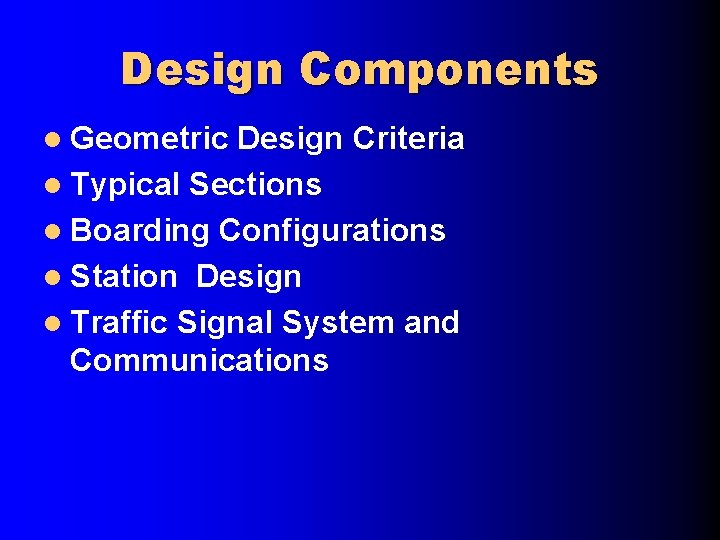 Design Components l Geometric Design Criteria l Typical Sections l Boarding Configurations l Station