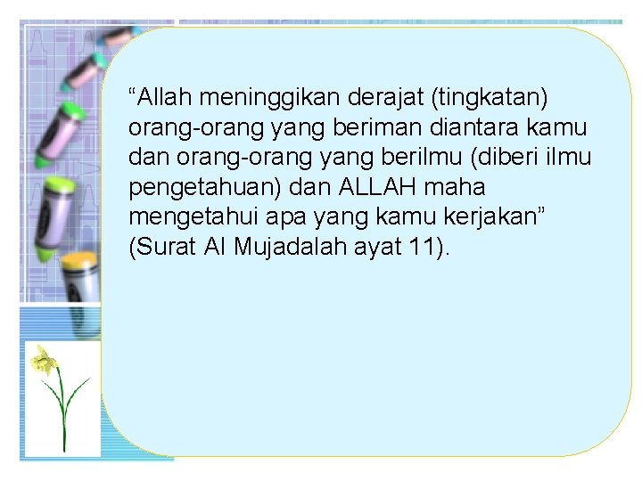 “Allah meninggikan derajat (tingkatan) orang-orang yang beriman diantara kamu dan orang-orang yang berilmu (diberi