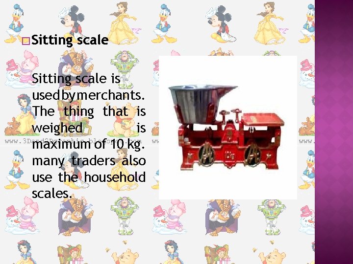� Sitting scale is used by merchants. The thing that is weighed is maximum