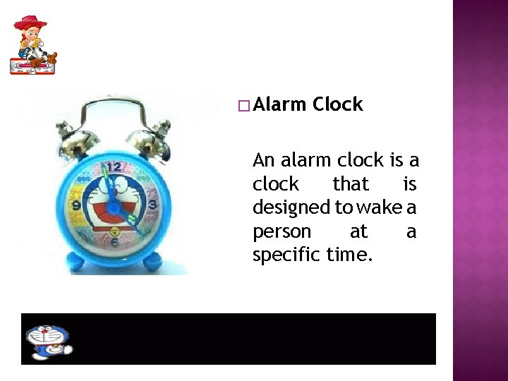 � Alarm Clock An alarm clock is a clock that is designed to wake