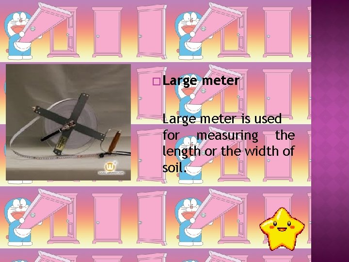 � Large meter is used for measuring the length or the width of soil.