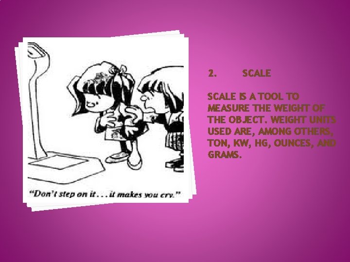 2. SCALE IS A TOOL TO MEASURE THE WEIGHT OF THE OBJECT. WEIGHT UNITS