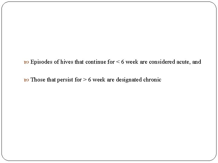  Episodes of hives that continue for < 6 week are considered acute, and