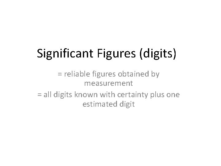 Significant Figures (digits) = reliable figures obtained by measurement = all digits known with