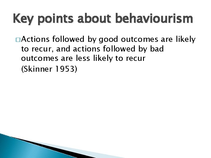 Key points about behaviourism � Actions followed by good outcomes are likely to recur,