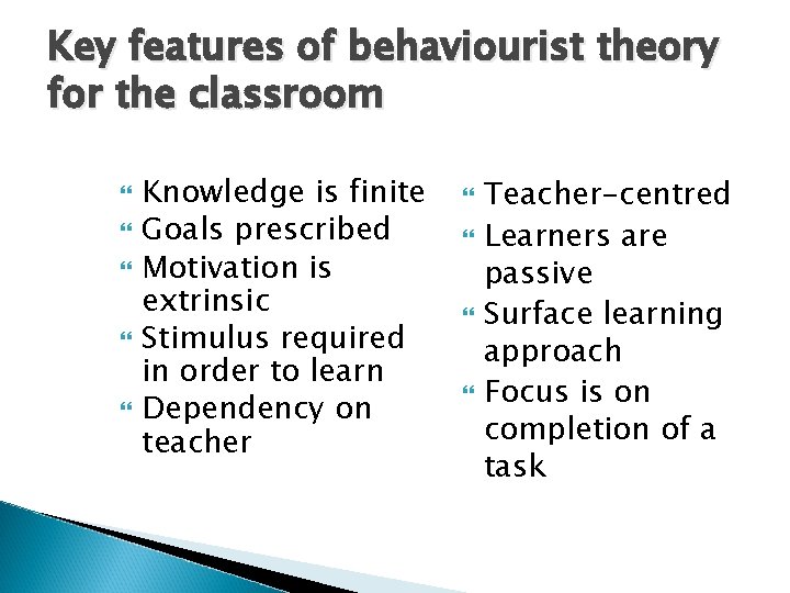 Key features of behaviourist theory for the classroom Knowledge is finite Goals prescribed Motivation