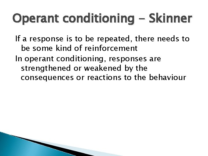 Operant conditioning - Skinner If a response is to be repeated, there needs to