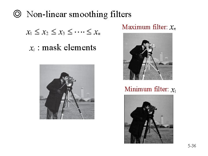 ◎ Non-linear smoothing filters Maximum filter: : mask elements Minimum filter: 5 -36 