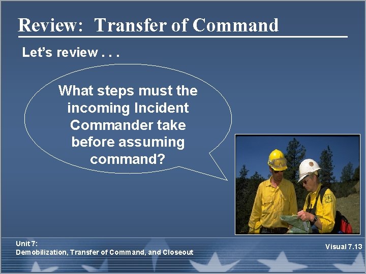 Review: Transfer of Command Let’s review. . . What steps must the incoming Incident