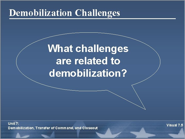 Demobilization Challenges What challenges are related to demobilization? Unit 7: Demobilization, Transfer of Command,