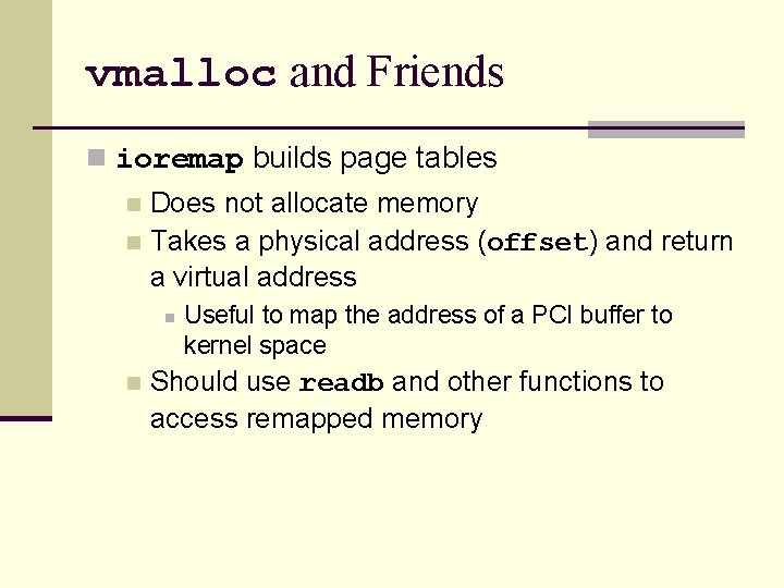 vmalloc and Friends n ioremap builds page tables Does not allocate memory n Takes