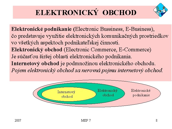 ELEKTRONICKÝ OBCHOD Elektronické podnikanie (Electronic Bussiness, E-Business), čo predstavuje využitie elektronických komunikačných prostriedkov vo