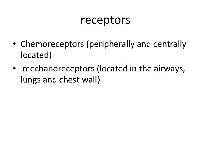 receptors • Chemoreceptors (peripherally and centrally located) • mechanoreceptors (located in the airways, lungs