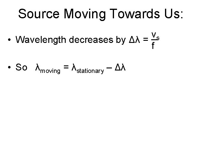 Source Moving Towards Us: vs • Wavelength decreases by Δλ = f • So