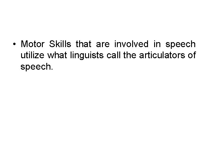  • Motor Skills that are involved in speech utilize what linguists call the