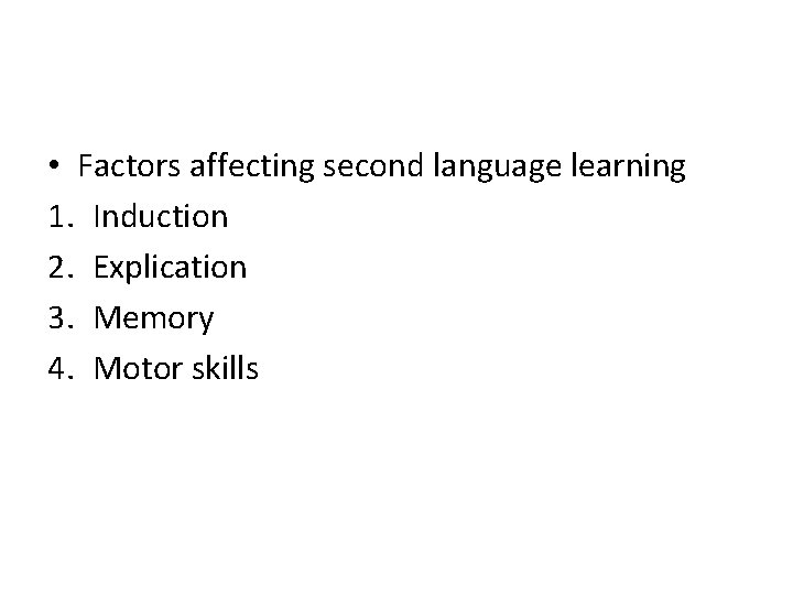  • Factors affecting second language learning 1. Induction 2. Explication 3. Memory 4.