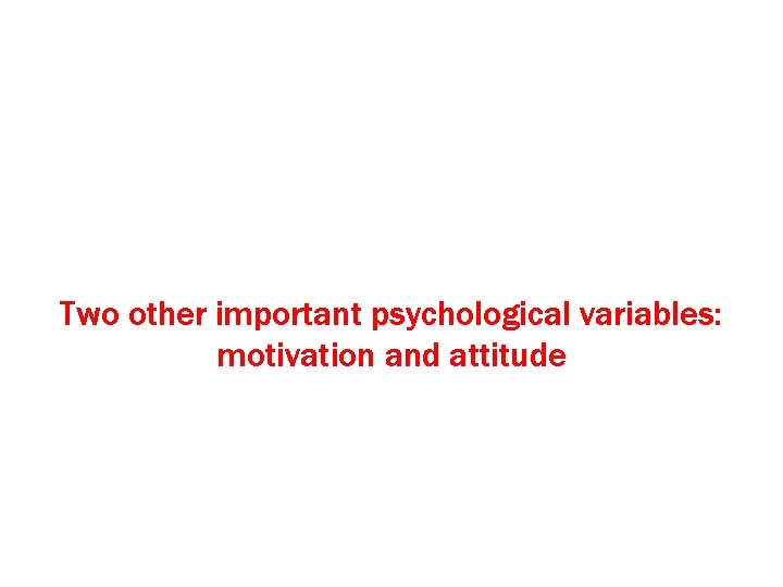 Two other important psychological variables: motivation and attitude 