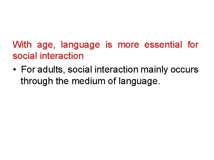 With age, language is more essential for social interaction • For adults, social interaction