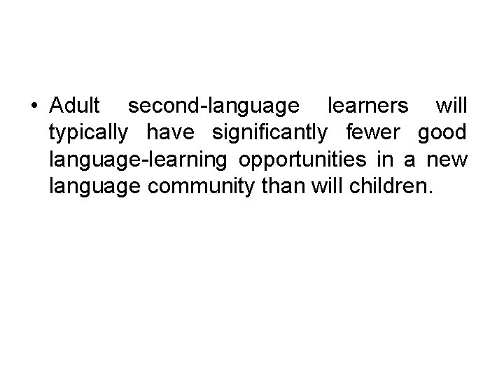  • Adult second-language learners will typically have significantly fewer good language-learning opportunities in