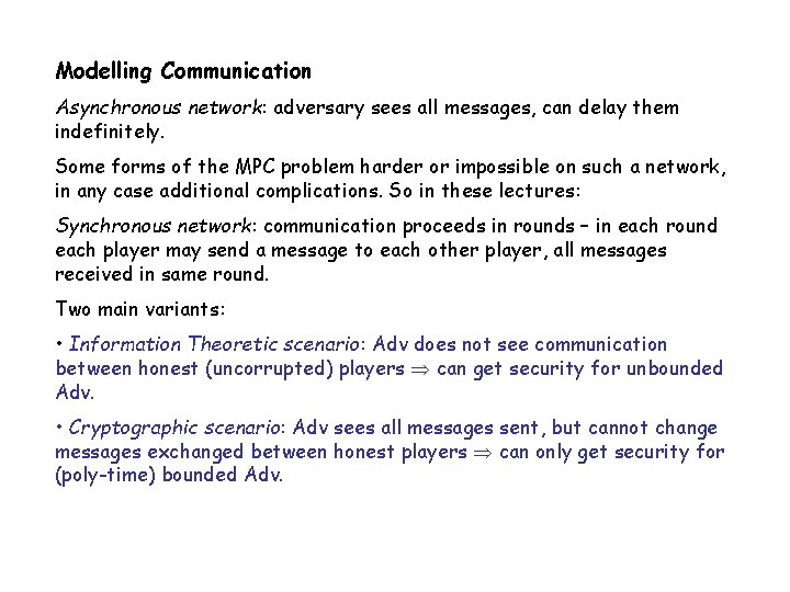 Modelling Communication Asynchronous network: adversary sees all messages, can delay them indefinitely. Some forms